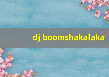 dj boomshakalaka